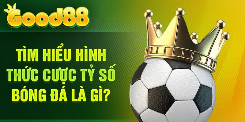 Tìm hiểu hình thức cược tỷ số bóng đá là gì?