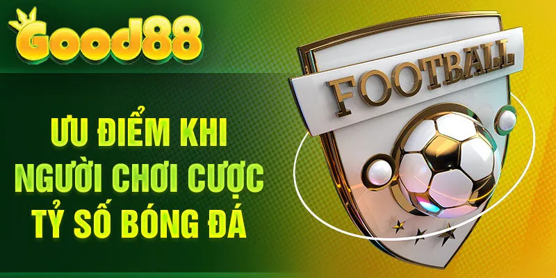 Ưu điểm khi người chơi cược tỷ số bóng đá