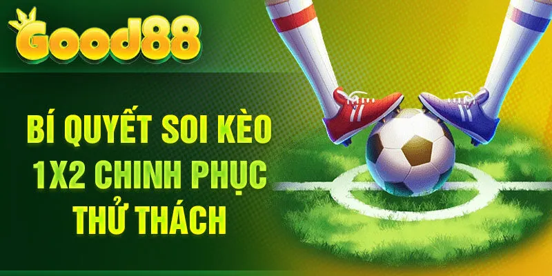 Bí quyết soi kèo 1X2 chinh phục thử thách