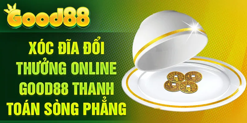 Xóc Đĩa đổi thưởng online Good88 thanh toán sòng phẳng