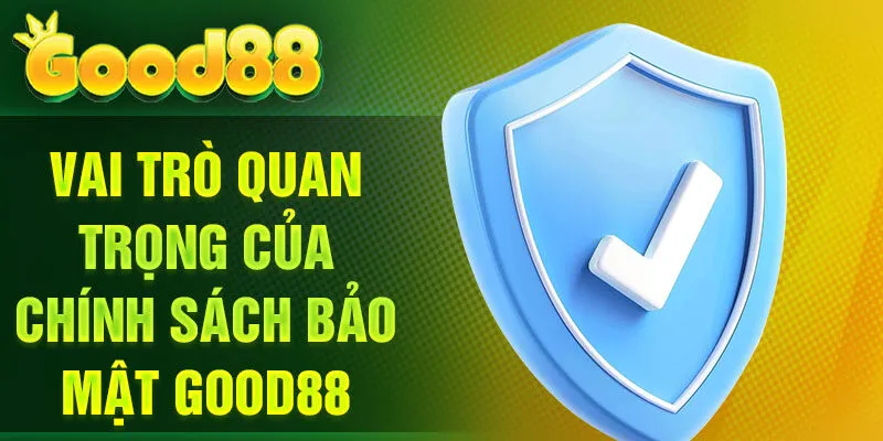 Vai trò quan trọng của Chính sách bảo mật Good88