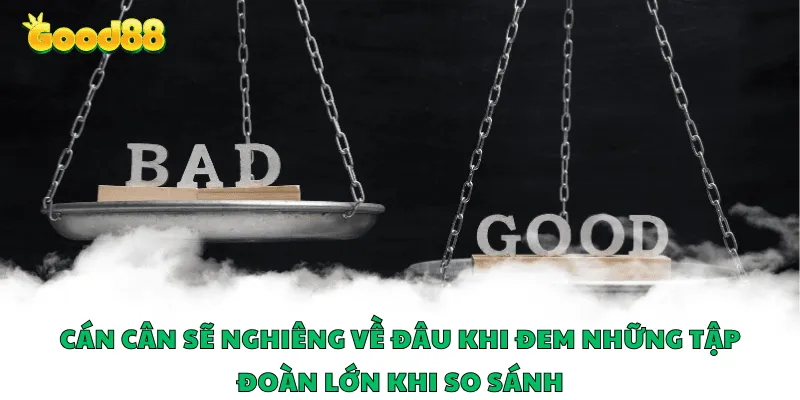 Cán cân sẽ nghiêng về đâu khi đem những tập đoàn lớn khi so sánh