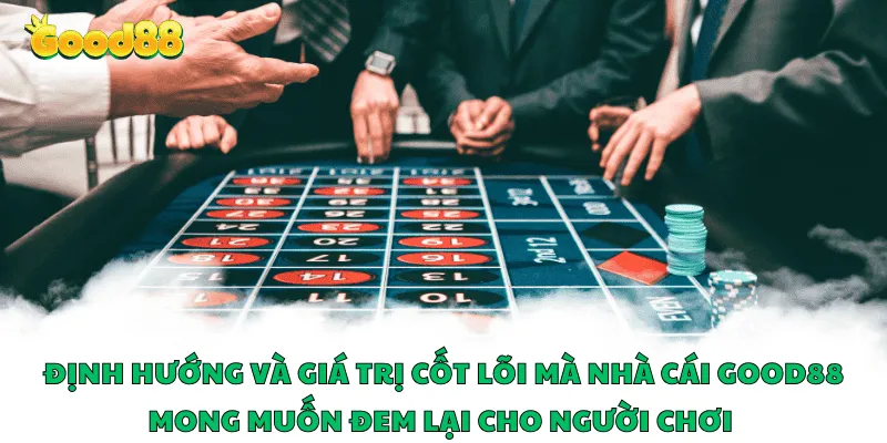 Định hướng và giá trị cốt lõi mà nhà cái Good88 mong muốn đem lại cho người chơi 