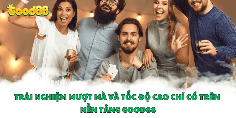 Trải nghiệm mượt mà và tốc độ cao trên nền tảng Good88